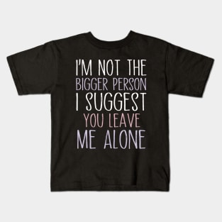 I'm Not The Bigger Person You Better Leave Me Alone Kids T-Shirt